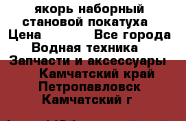 якорь наборный становой-покатуха › Цена ­ 1 500 - Все города Водная техника » Запчасти и аксессуары   . Камчатский край,Петропавловск-Камчатский г.